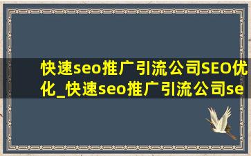 (快速seo推广引流公司)SEO优化_(快速seo推广引流公司)seo优化费用