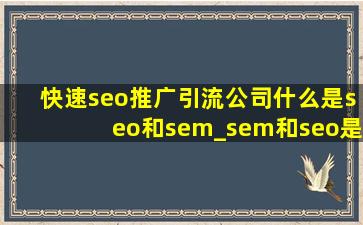 (快速seo推广引流公司)什么是seo和sem_sem和seo是什么意思