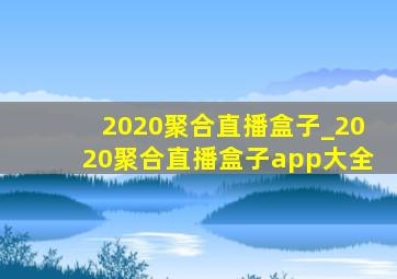 2020聚合直播盒子_2020聚合直播盒子app大全