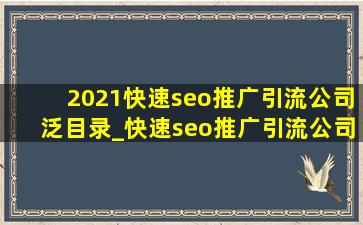 2021(快速seo推广引流公司)泛目录_(快速seo推广引流公司)泛目录使用教程