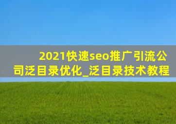 2021(快速seo推广引流公司)泛目录优化_泛目录技术教程