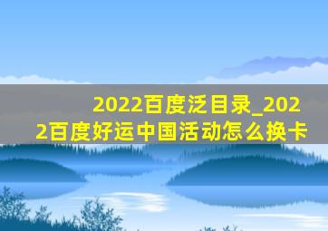 2022百度泛目录_2022百度好运中国活动怎么换卡
