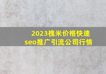 2023槐米价格(快速seo推广引流公司)行情