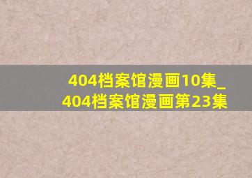404档案馆漫画10集_404档案馆漫画第23集