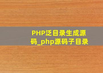 PHP泛目录生成源码_php源码子目录
