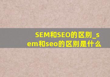 SEM和SEO的区别_sem和seo的区别是什么