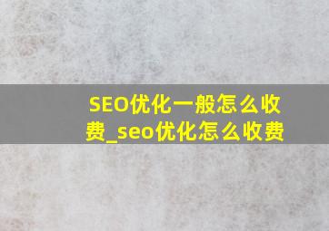 SEO优化一般怎么收费_seo优化怎么收费