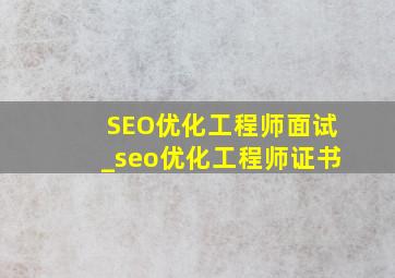 SEO优化工程师面试_seo优化工程师证书