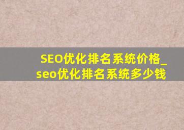 SEO优化排名系统价格_seo优化排名系统多少钱