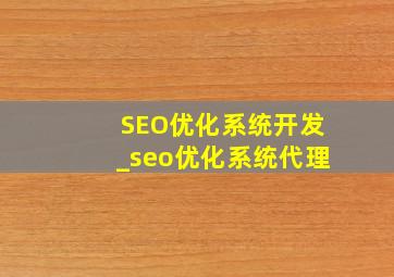 SEO优化系统开发_seo优化系统代理