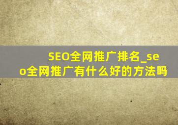 SEO全网推广排名_seo全网推广有什么好的方法吗
