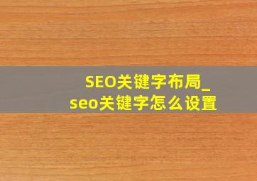 SEO关键字布局_seo关键字怎么设置