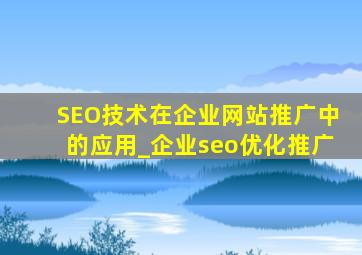SEO技术在企业网站推广中的应用_企业seo优化推广