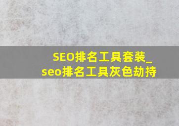 SEO排名工具套装_seo排名工具灰色劫持