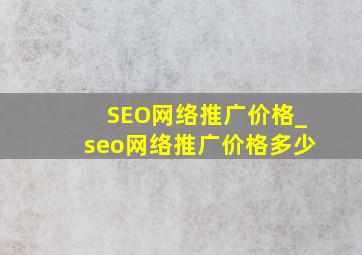 SEO网络推广价格_seo网络推广价格多少