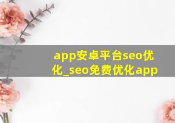 app安卓平台seo优化_seo免费优化app