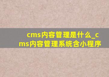 cms内容管理是什么_cms内容管理系统含小程序