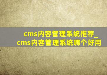 cms内容管理系统推荐_cms内容管理系统哪个好用