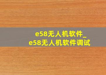 e58无人机软件_e58无人机软件调试