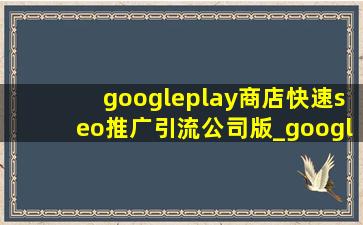 googleplay商店(快速seo推广引流公司)版_googleplay商店(快速seo推广引流公司)在哪