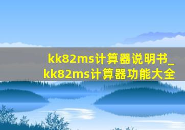 kk82ms计算器说明书_kk82ms计算器功能大全