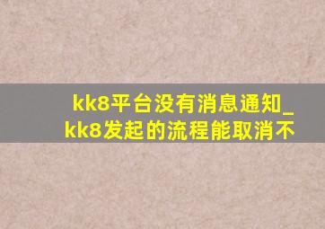 kk8平台没有消息通知_kk8发起的流程能取消不