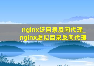 nginx泛目录反向代理_nginx虚拟目录反向代理