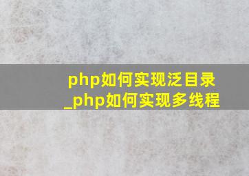 php如何实现泛目录_php如何实现多线程