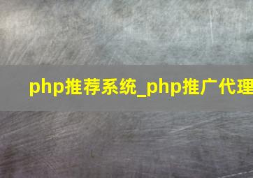 php推荐系统_php推广代理
