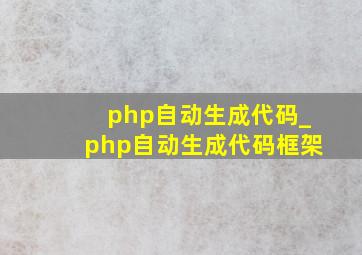 php自动生成代码_php自动生成代码框架