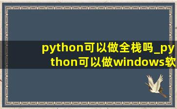 python可以做全栈吗_python可以做windows软件吗