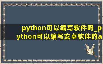 python可以编写软件吗_python可以编写安卓软件的app吗