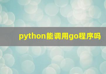 python能调用go程序吗