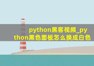 python黑客视频_python黑色面板怎么换成白色