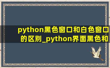 python黑色窗口和白色窗口的区别_python界面黑色和白色的区别