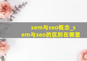 sem与seo概念_sem与seo的区别在哪里
