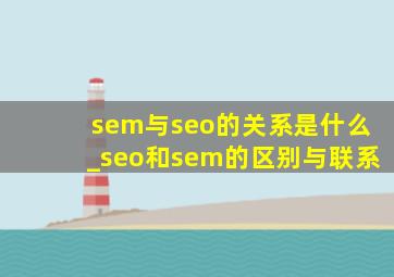 sem与seo的关系是什么_seo和sem的区别与联系