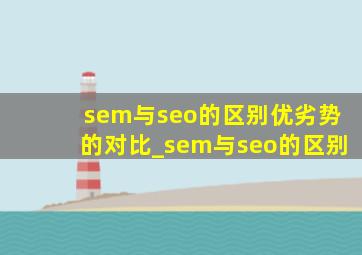 sem与seo的区别优劣势的对比_sem与seo的区别