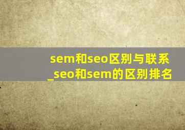 sem和seo区别与联系_seo和sem的区别排名