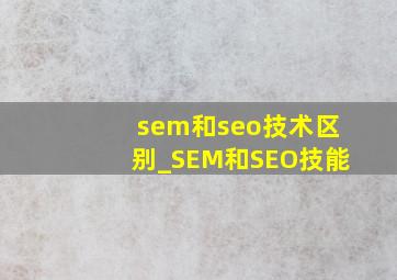 sem和seo技术区别_SEM和SEO技能