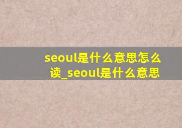 seoul是什么意思怎么读_seoul是什么意思