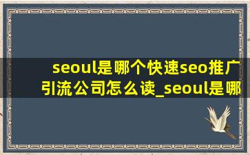 seoul是哪个(快速seo推广引流公司)怎么读_seoul是哪个城市