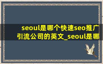 seoul是哪个(快速seo推广引流公司)的英文_seoul是哪个(快速seo推广引流公司)的英文单词