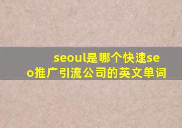 seoul是哪个(快速seo推广引流公司)的英文单词