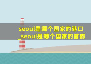seoul是哪个国家的港口_seoul是哪个国家的首都