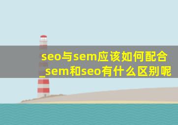 seo与sem应该如何配合_sem和seo有什么区别呢