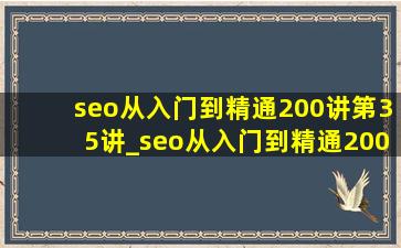 seo从入门到精通200讲第35讲_seo从入门到精通200讲第5讲