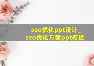 seo优化ppt设计_seo优化方案ppt模板