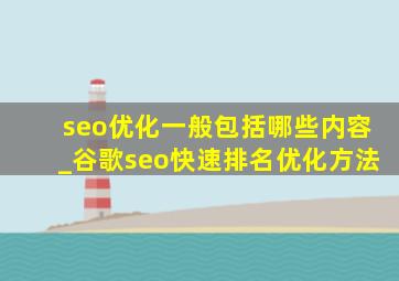 seo优化一般包括哪些内容_谷歌seo快速排名优化方法