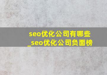 seo优化公司有哪些_seo优化公司负面榜